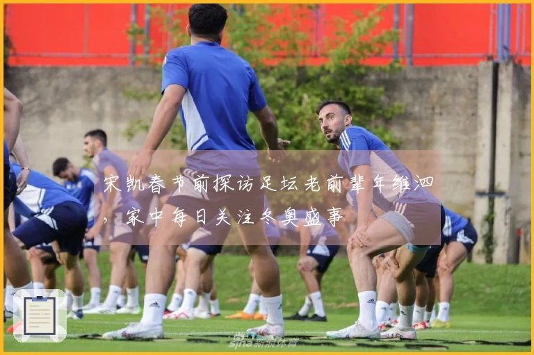 宋凯春节前探访足坛老前辈年维泗，家中每日关注冬奥盛事