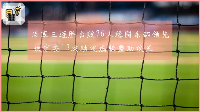 活塞三连胜击败76人稳固东部领先 坎宁安13次助攻成联盟助攻王