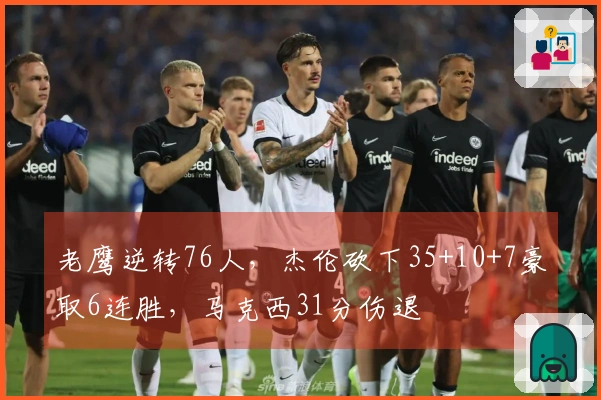 老鹰逆转76人，杰伦砍下35+10+7豪取6连胜，马克西31分伤退