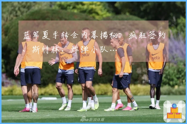 蓝军夏季转会内幕揭秘：疯狂签约、斯特林、炸弹小队…