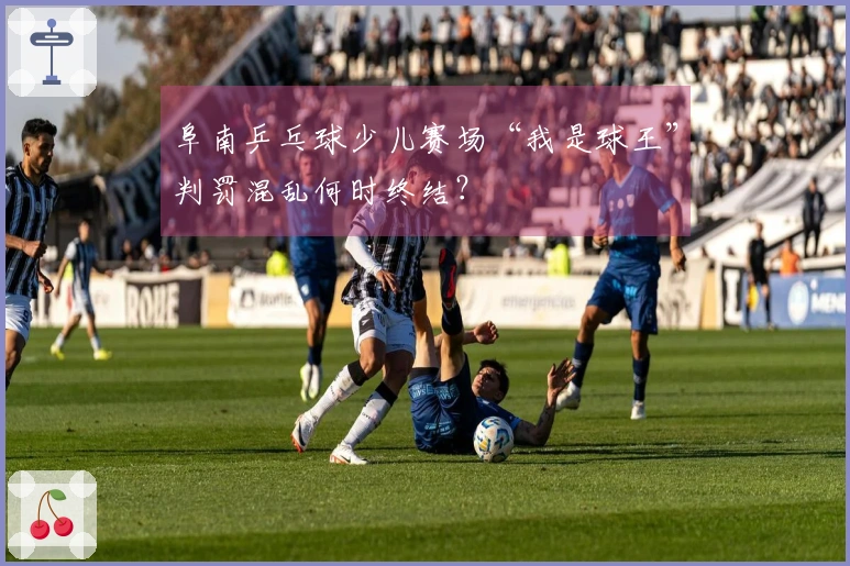 阜南乒乓球少儿赛场“我是球王”判罚混乱何时终结？