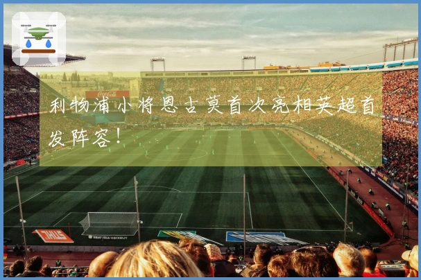 利物浦小将恩古莫首次亮相英超首发阵容！