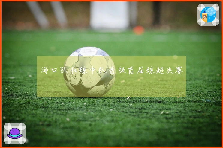 海口队和琼中队晋级首届琼超决赛